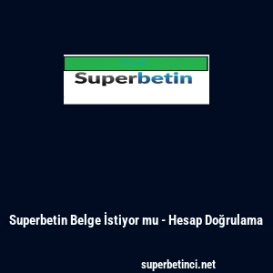 Superbetin Belge İstiyor mu - Hesap Doğrulama