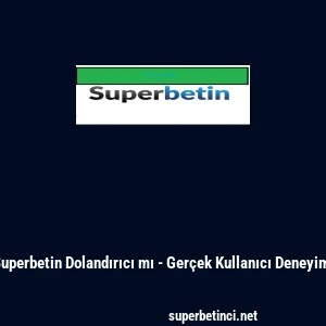 Superbetin Dolandırıcı mı - Ger&ccedil;ek Kullanıcı Deneyimi