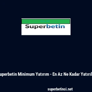 Superbetin Minimum Yatırım - En Az Ne Kadar Yatırılır