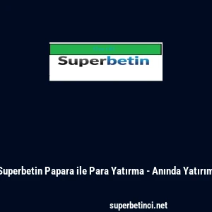 Superbetin Papara ile Para Yatırma - Anında Yatırım